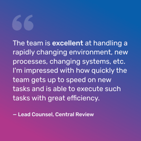 Pulled quote: " "The team is excellent at handling a rapidly changing environment, new processes, changing systems, etc. I'm impressed with how quickly the team gets up to speed on new tasks and is able to execute such tasks with great efficiency." Lead Counsel, Central Review - iTalent Digital blog